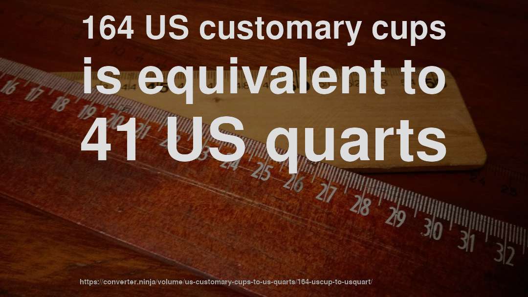 164 US customary cups is equivalent to 41 US quarts
