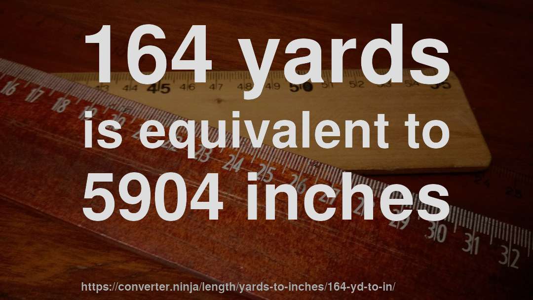 164 yards is equivalent to 5904 inches