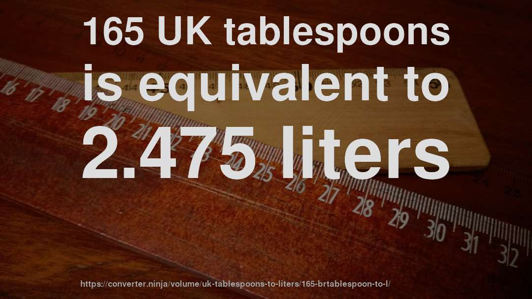 165 UK tablespoons is equivalent to 2.475 liters