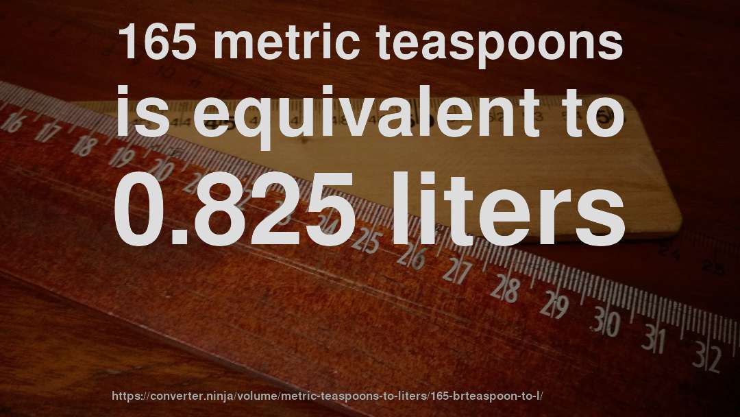165 metric teaspoons is equivalent to 0.825 liters