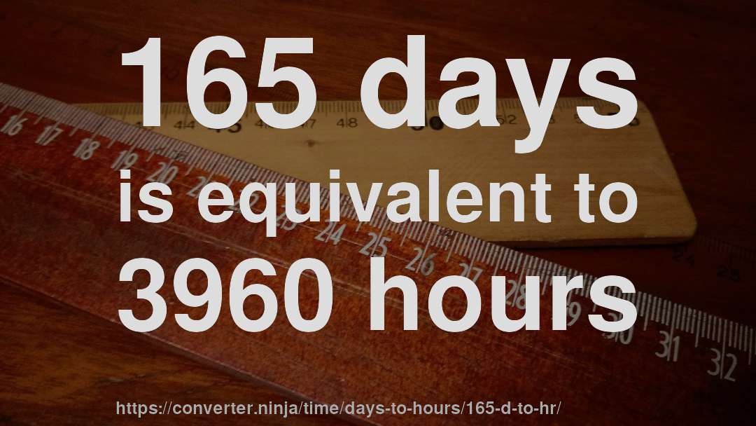 165 days is equivalent to 3960 hours