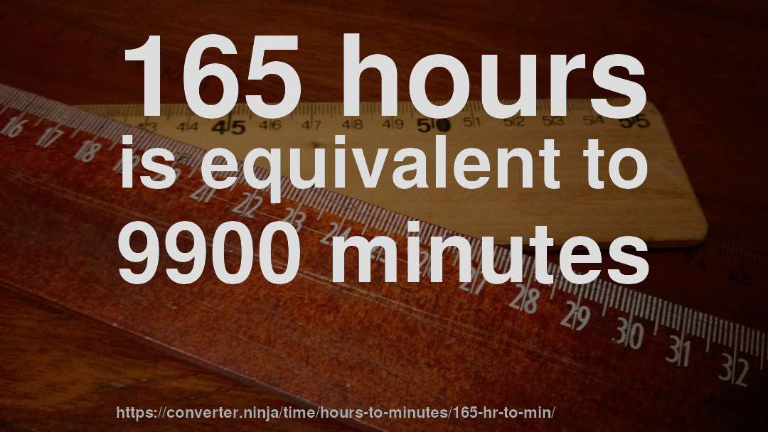 165 hours is equivalent to 9900 minutes