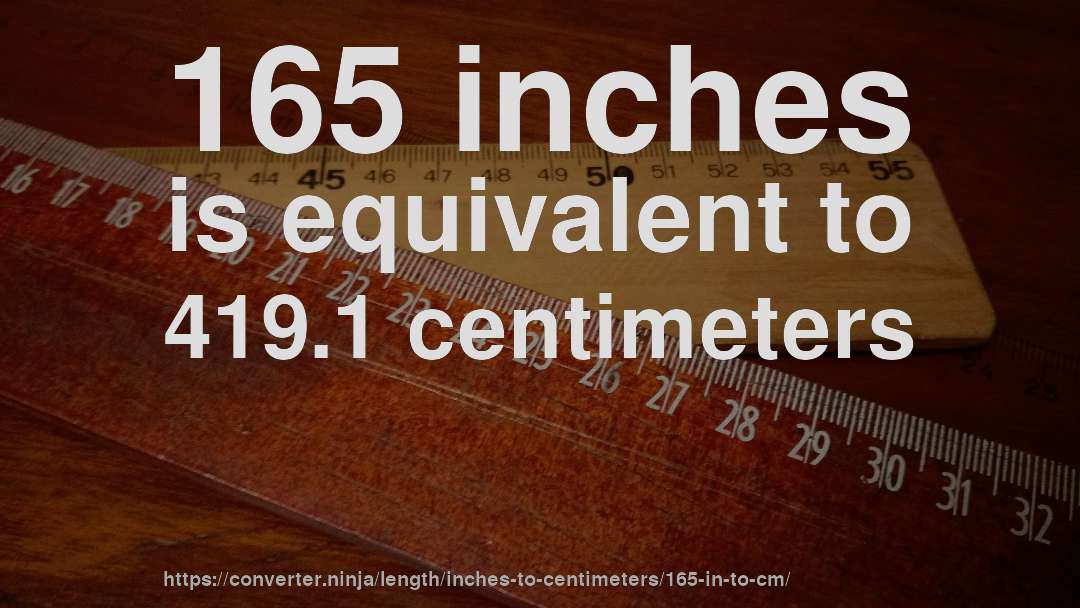 165 inches is equivalent to 419.1 centimeters