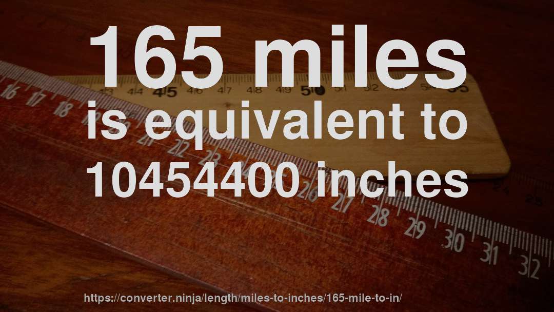 165 miles is equivalent to 10454400 inches