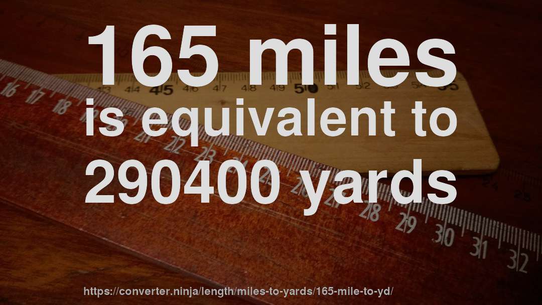 165 miles is equivalent to 290400 yards