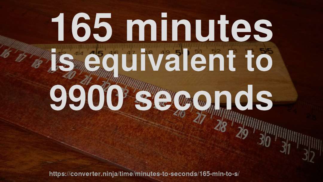 165 minutes is equivalent to 9900 seconds