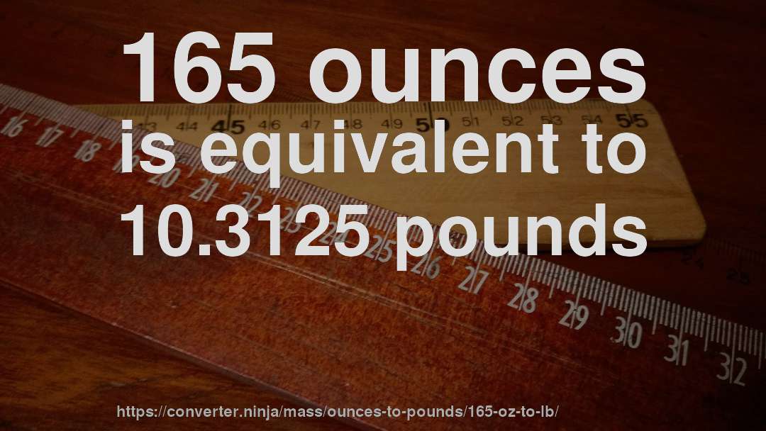 165 ounces is equivalent to 10.3125 pounds