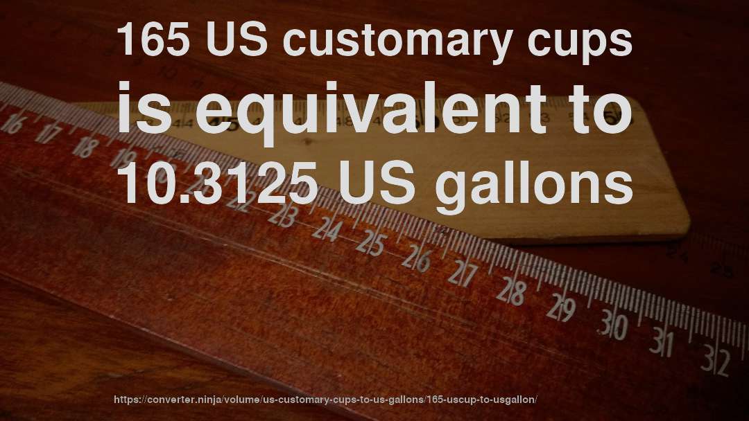 165 US customary cups is equivalent to 10.3125 US gallons