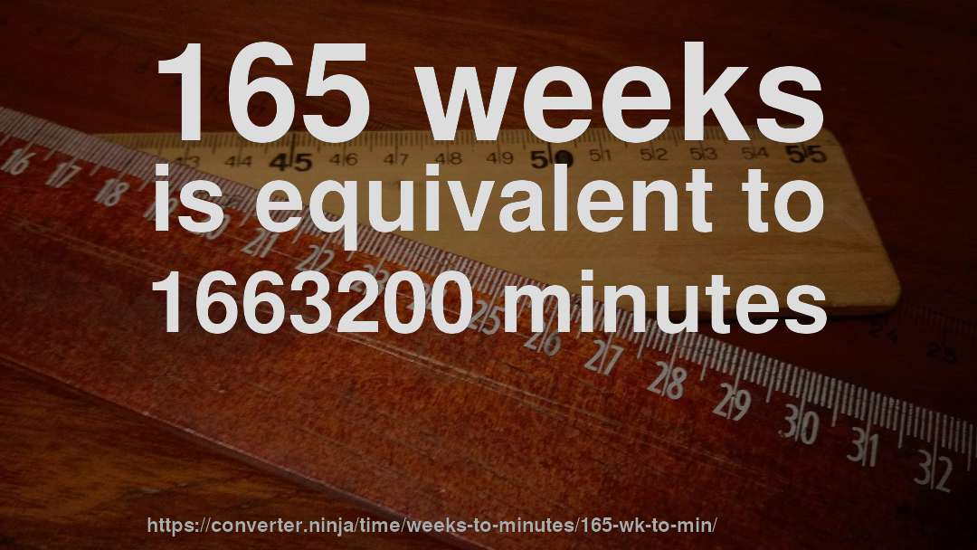 165 weeks is equivalent to 1663200 minutes