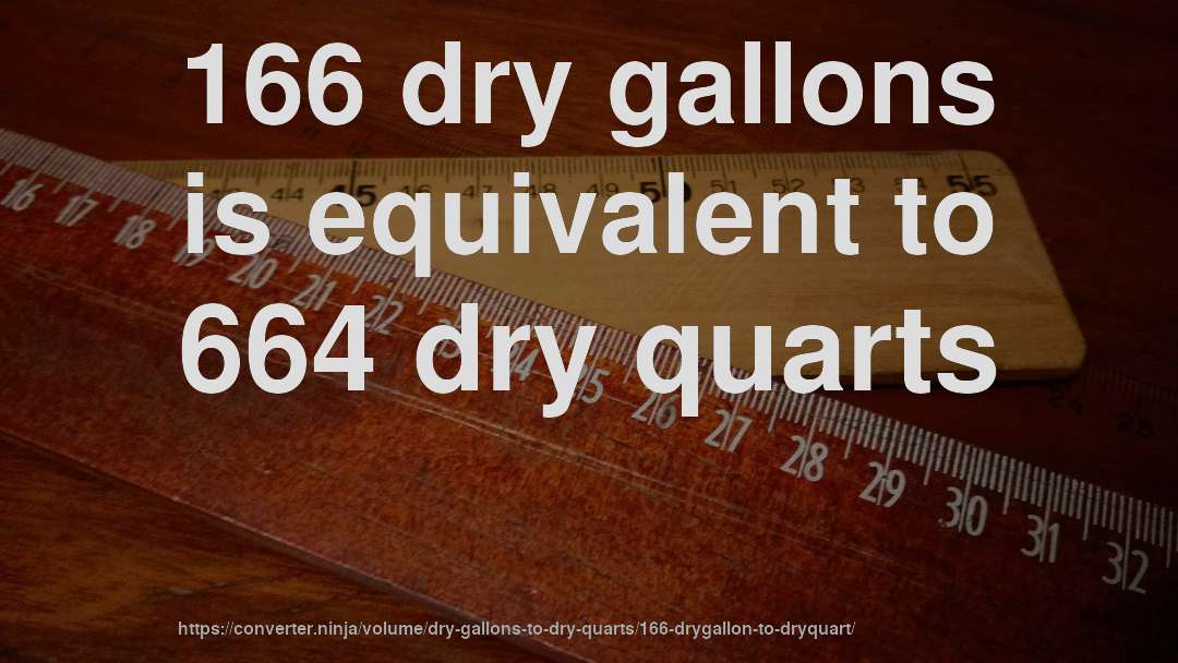 166 dry gallons is equivalent to 664 dry quarts