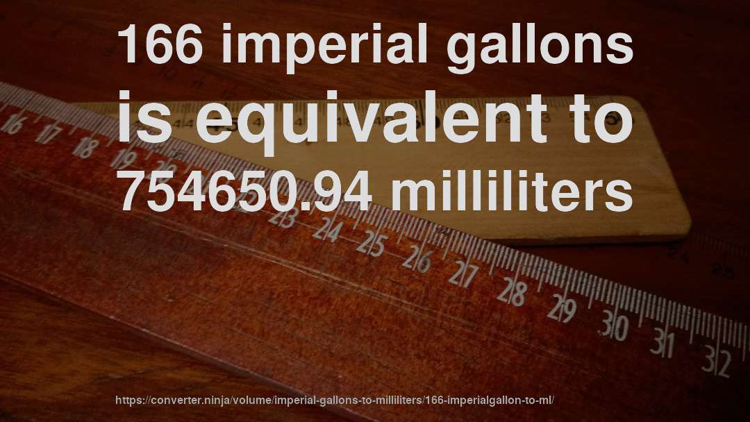 166 imperial gallons is equivalent to 754650.94 milliliters