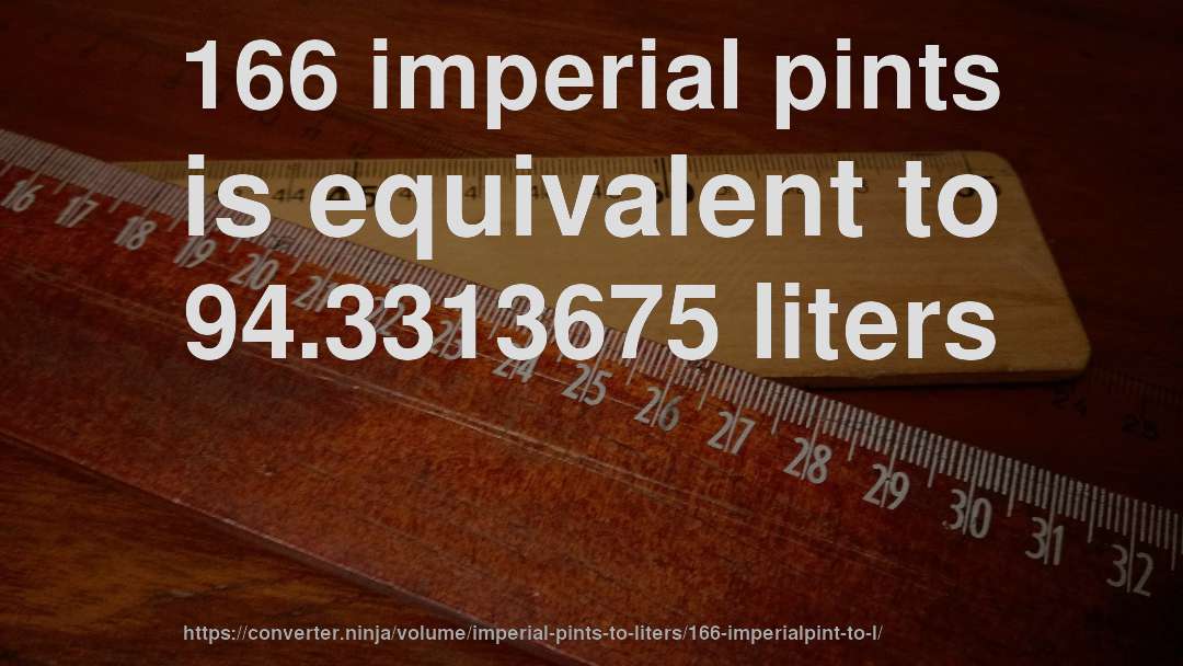 166 imperial pints is equivalent to 94.3313675 liters