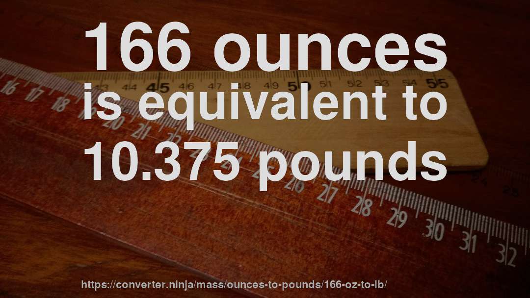 166 ounces is equivalent to 10.375 pounds