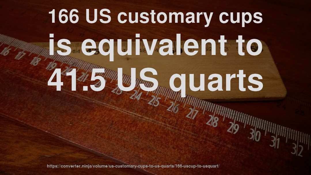 166 US customary cups is equivalent to 41.5 US quarts