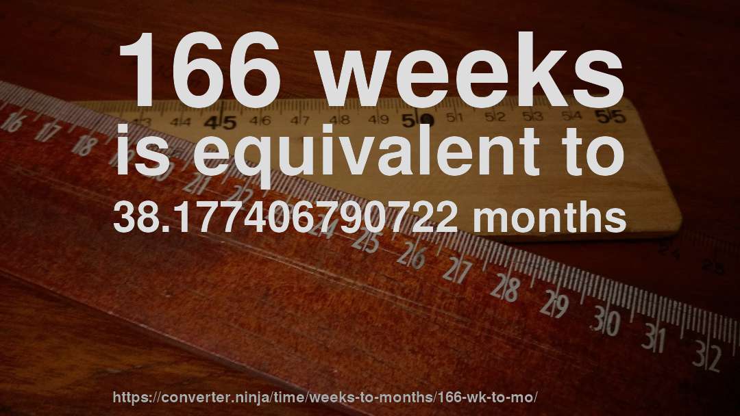 166 weeks is equivalent to 38.177406790722 months
