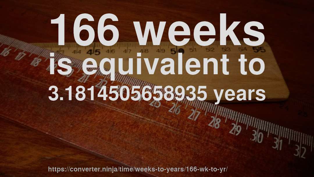 166 weeks is equivalent to 3.1814505658935 years