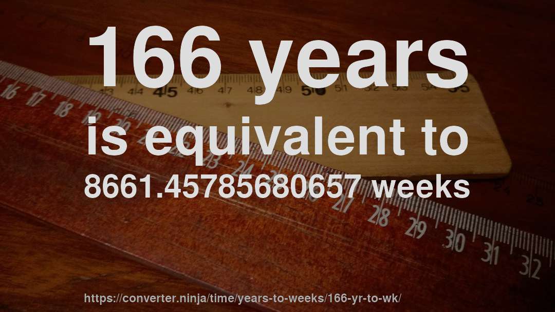 166 years is equivalent to 8661.45785680657 weeks