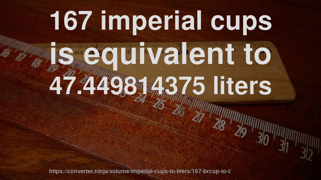 167 imperial cups is equivalent to 47.449814375 liters