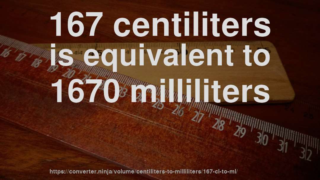 167 centiliters is equivalent to 1670 milliliters