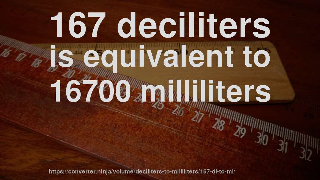 167 deciliters is equivalent to 16700 milliliters