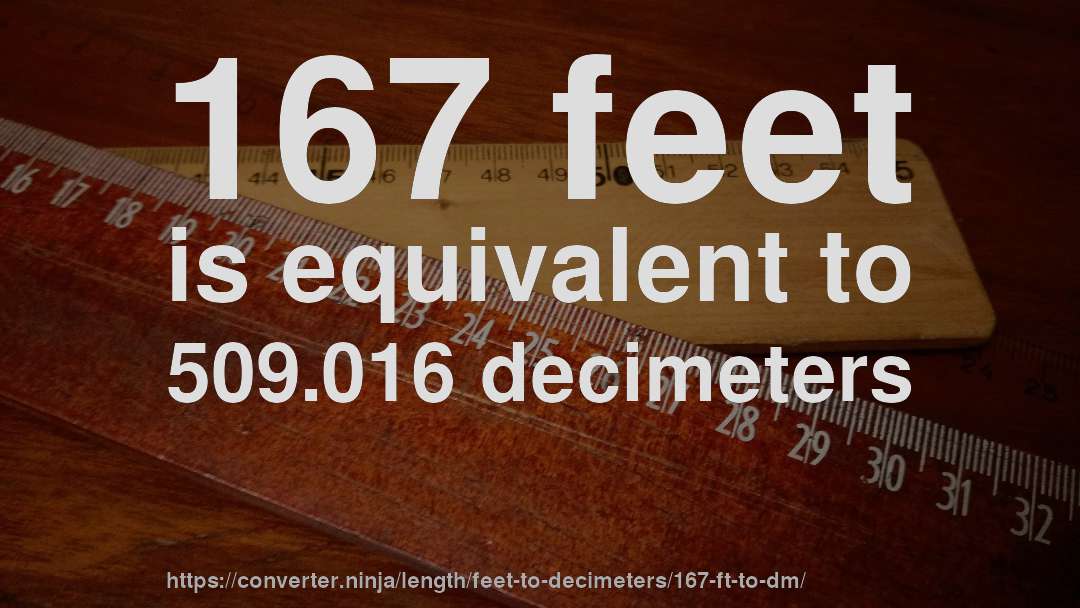 167 feet is equivalent to 509.016 decimeters