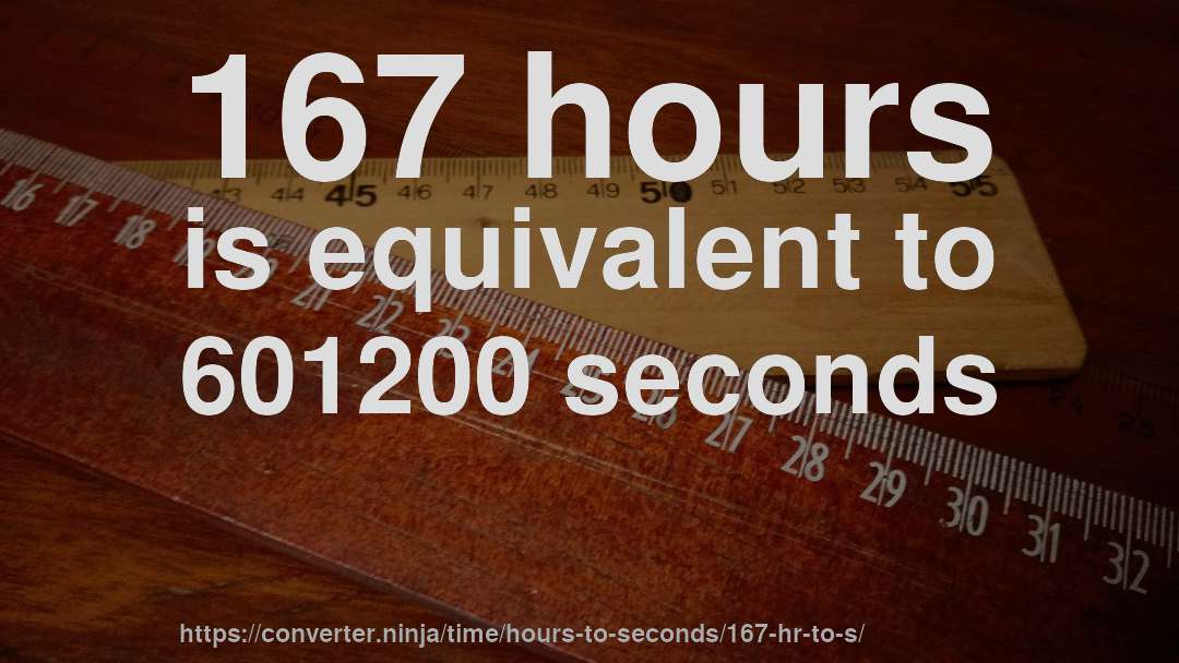 167 hours is equivalent to 601200 seconds