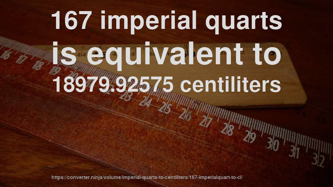 167 imperial quarts is equivalent to 18979.92575 centiliters