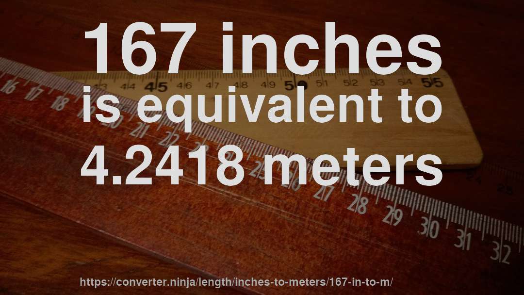 167 inches is equivalent to 4.2418 meters