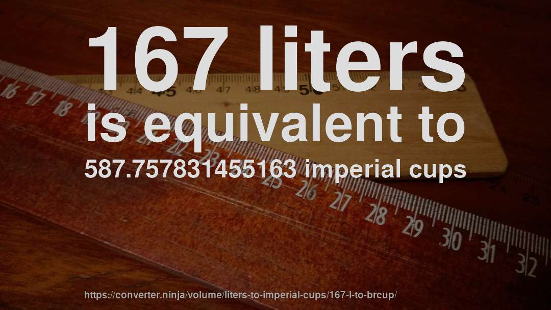 167 liters is equivalent to 587.757831455163 imperial cups