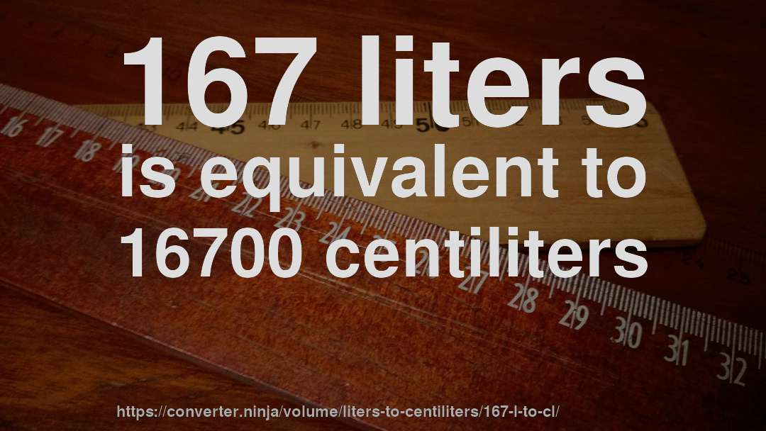 167 liters is equivalent to 16700 centiliters