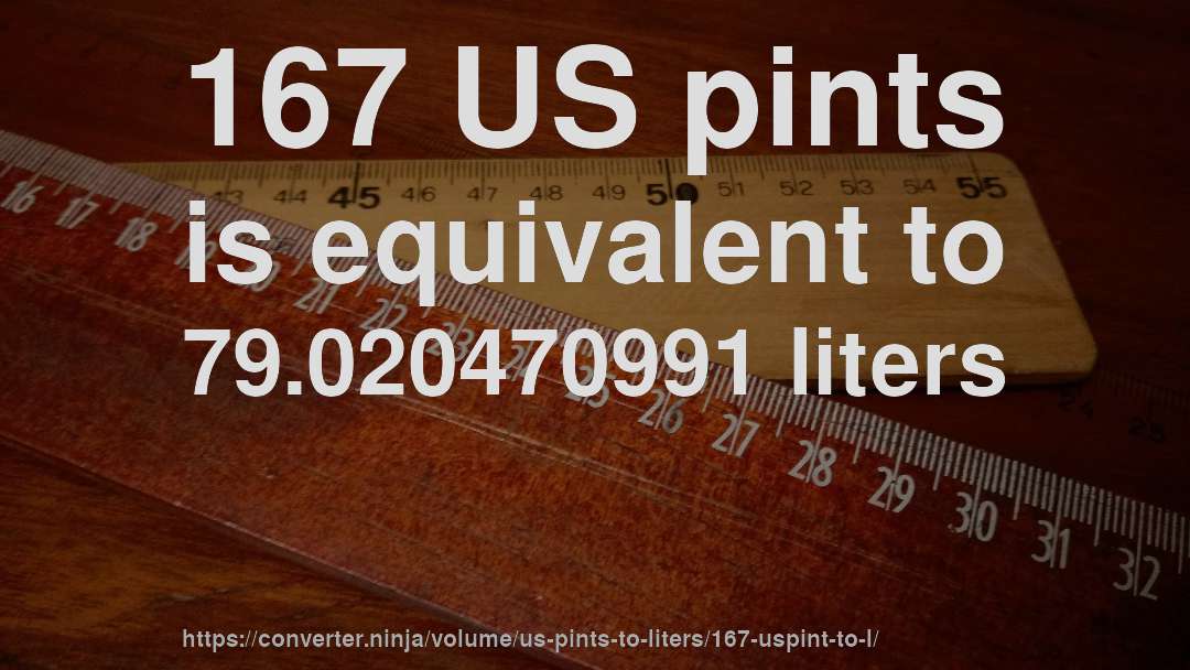167 US pints is equivalent to 79.020470991 liters