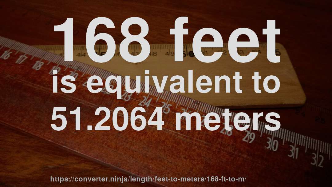 168 feet is equivalent to 51.2064 meters