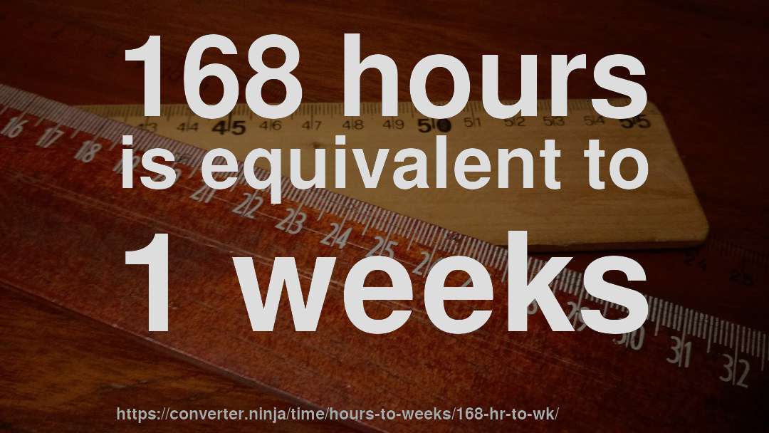 168 hours is equivalent to 1 weeks