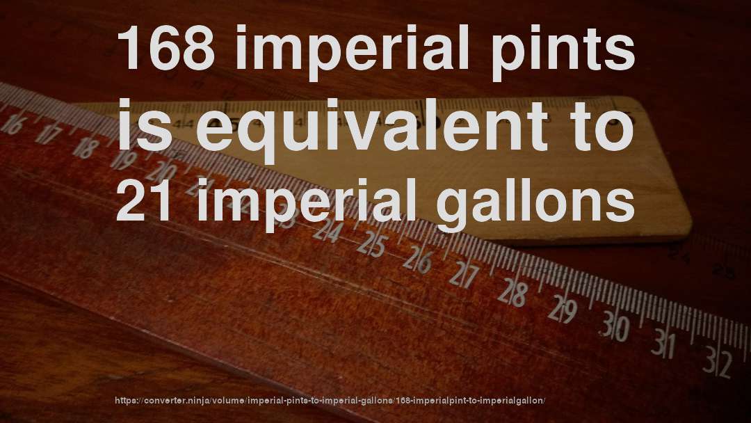 168 imperial pints is equivalent to 21 imperial gallons