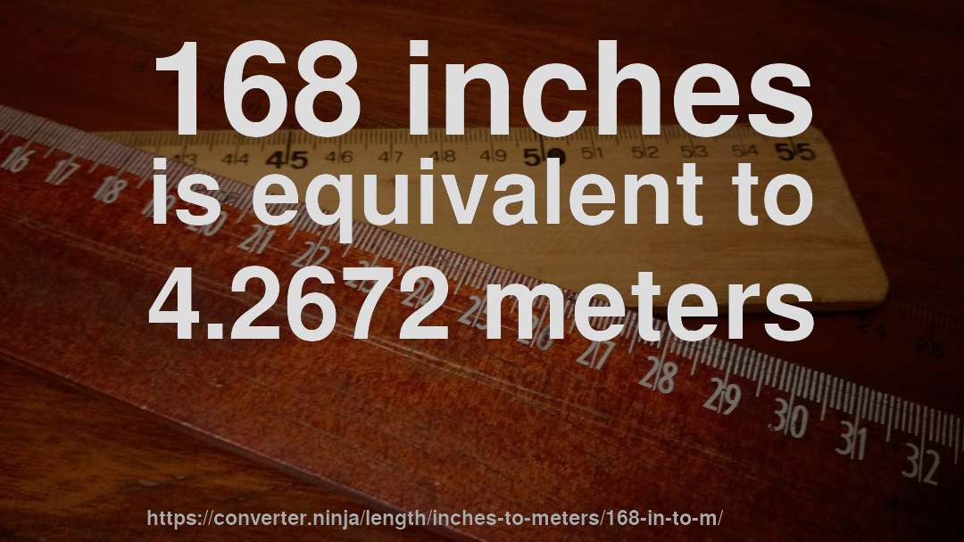 168 inches is equivalent to 4.2672 meters