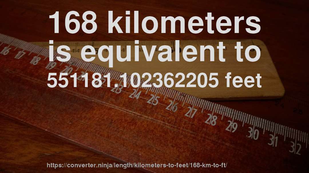 168 kilometers is equivalent to 551181.102362205 feet