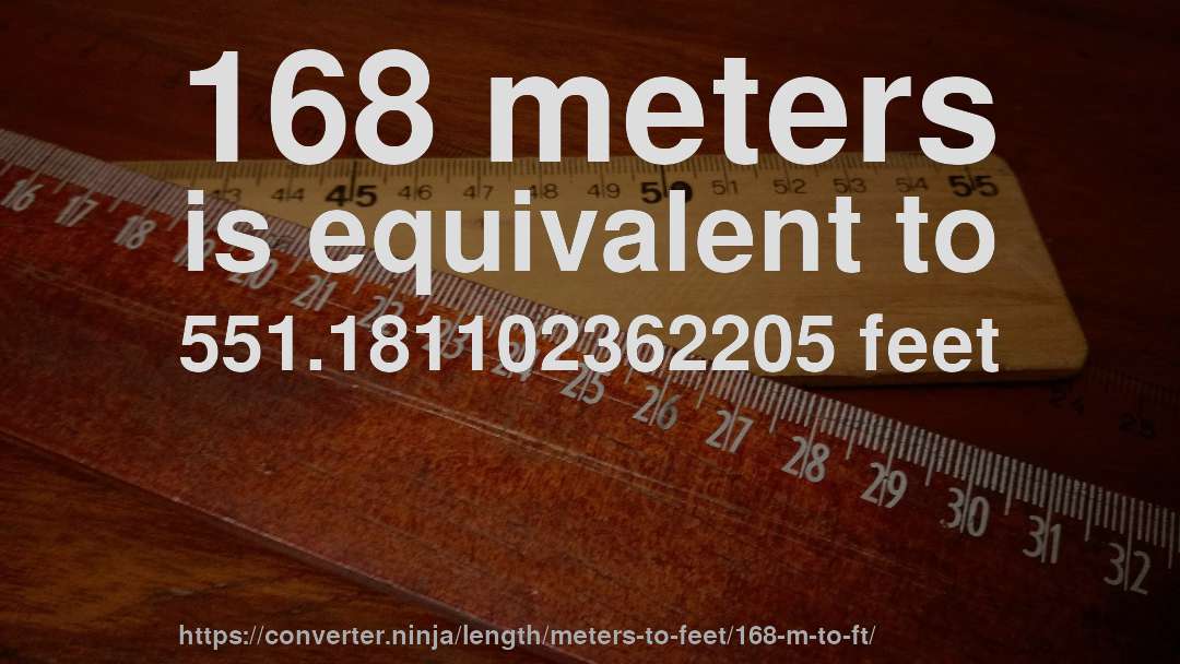 168 meters is equivalent to 551.181102362205 feet