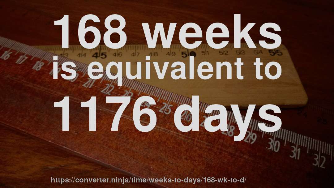 168 weeks is equivalent to 1176 days