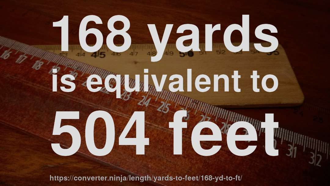 168 yards is equivalent to 504 feet