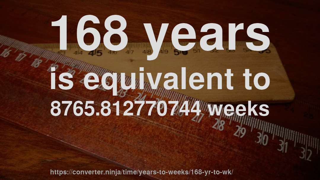 168 years is equivalent to 8765.812770744 weeks