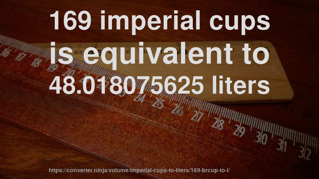 169 imperial cups is equivalent to 48.018075625 liters