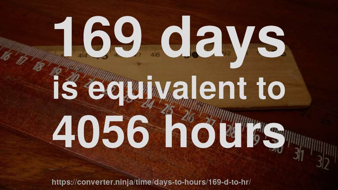 169 days is equivalent to 4056 hours