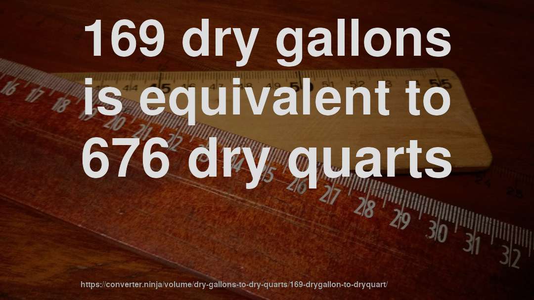 169 dry gallons is equivalent to 676 dry quarts