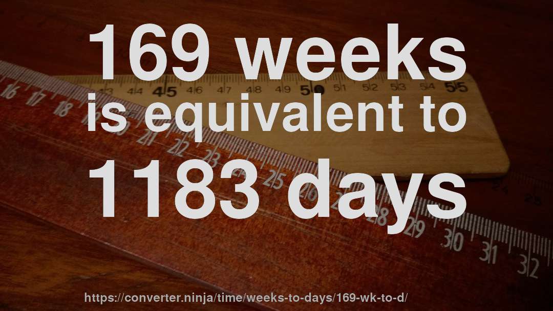 169 weeks is equivalent to 1183 days