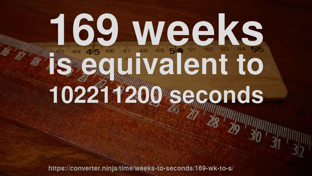 169 weeks is equivalent to 102211200 seconds