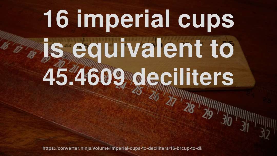 16 imperial cups is equivalent to 45.4609 deciliters