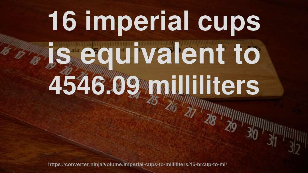 16 imperial cups is equivalent to 4546.09 milliliters