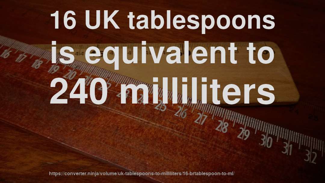 16 UK tablespoons is equivalent to 240 milliliters