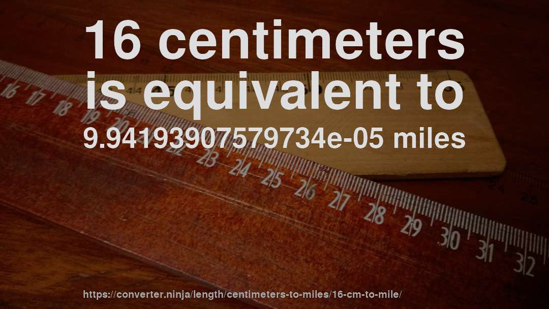16 centimeters is equivalent to 9.94193907579734e-05 miles