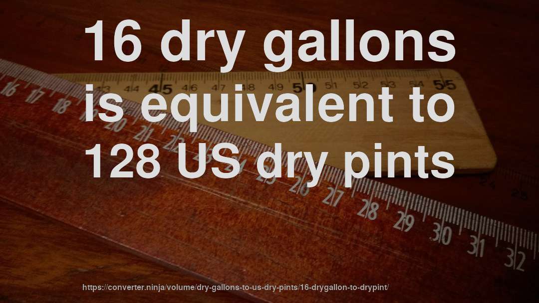 16 dry gallons is equivalent to 128 US dry pints